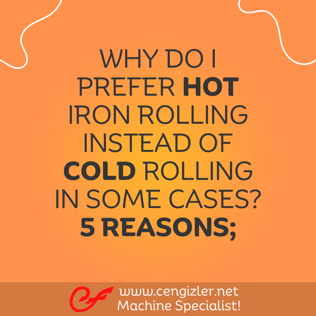 1 Why do I prefer hot iron rolling instead of cold rolling in some cases 5 reasons
